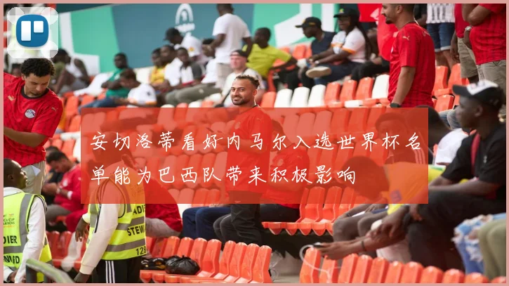 安切洛蒂看好内马尔入选世界杯名单能为巴西队带来积极影响
