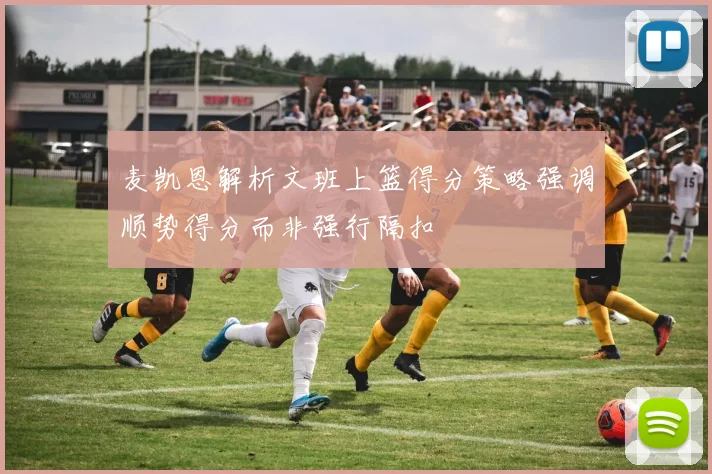 麦凯恩解析文班上篮得分策略强调顺势得分而非强行隔扣