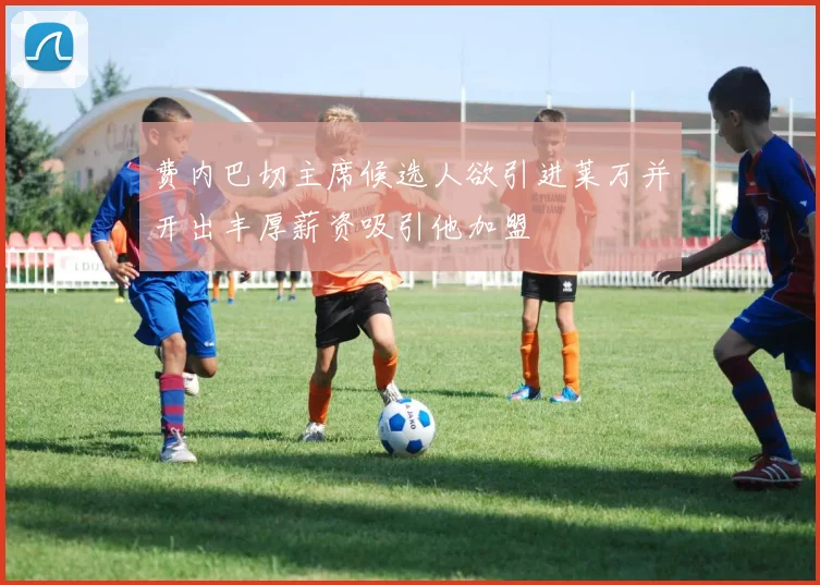 费内巴切主席候选人欲引进莱万并开出丰厚薪资吸引他加盟