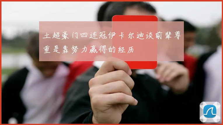 土超豪门四连冠伊卡尔迪谈前辈尊重是靠努力赢得的经历